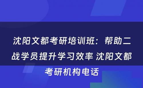 沈阳文都考研培训班：帮助二战学员提升学习效率 沈阳文都考研机构电话