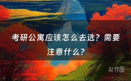 考研公寓应该怎么去选？需要注意什么？