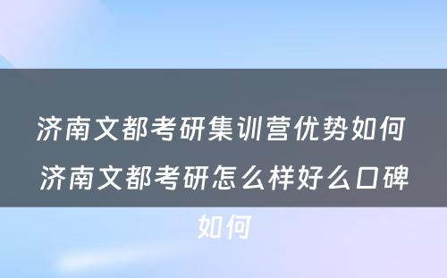 济南文都考研集训营优势如何 济南文都考研怎么样好么口碑如何