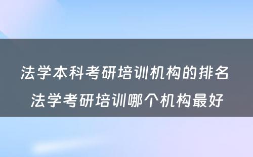 法学本科考研培训机构的排名 法学考研培训哪个机构最好