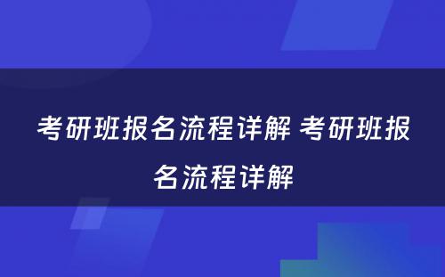 考研班报名流程详解 考研班报名流程详解