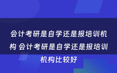 会计考研是自学还是报培训机构 会计考研是自学还是报培训机构比较好