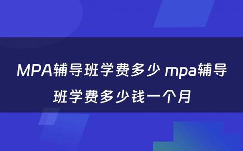 MPA辅导班学费多少 mpa辅导班学费多少钱一个月