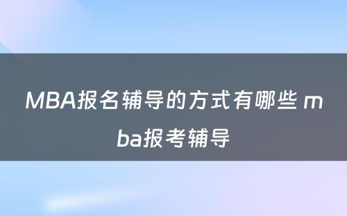 MBA报名辅导的方式有哪些 mba报考辅导