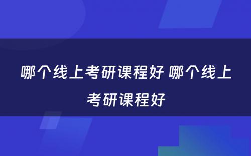 哪个线上考研课程好 哪个线上考研课程好