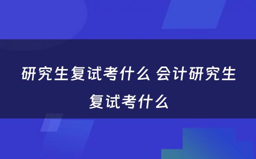 研究生复试考什么 会计研究生复试考什么