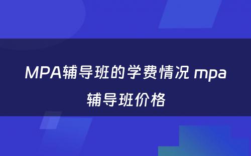 MPA辅导班的学费情况 mpa辅导班价格