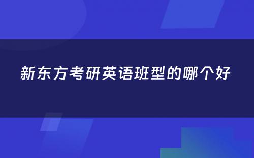 新东方考研英语班型的哪个好 