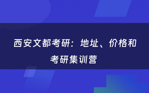 西安文都考研：地址、价格和考研集训营 