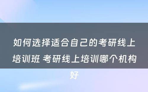 如何选择适合自己的考研线上培训班 考研线上培训哪个机构好