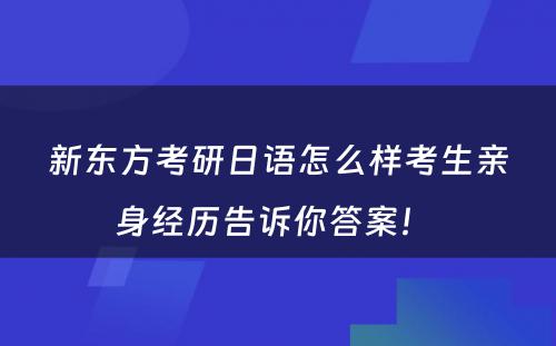 新东方考研日语怎么样考生亲身经历告诉你答案！ 