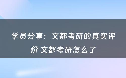 学员分享：文都考研的真实评价 文都考研怎么了