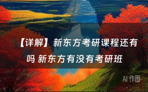 【详解】新东方考研课程还有吗 新东方有没有考研班