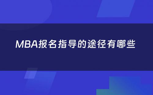 MBA报名指导的途径有哪些 