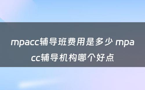 mpacc辅导班费用是多少 mpacc辅导机构哪个好点