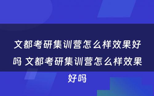 文都考研集训营怎么样效果好吗 文都考研集训营怎么样效果好吗