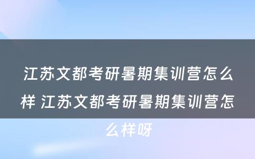 江苏文都考研暑期集训营怎么样 江苏文都考研暑期集训营怎么样呀