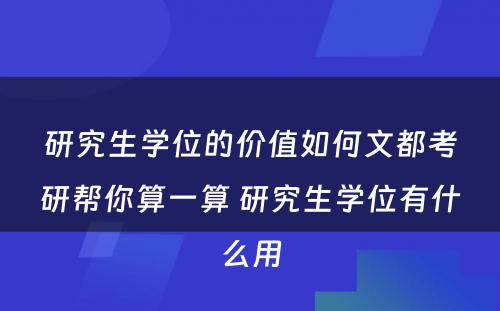 研究生学位的价值如何文都考研帮你算一算 研究生学位有什么用