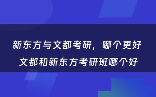 新东方与文都考研，哪个更好 文都和新东方考研班哪个好