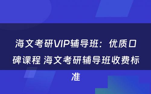 海文考研VIP辅导班：优质口碑课程 海文考研辅导班收费标准