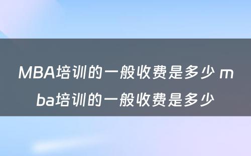 MBA培训的一般收费是多少 mba培训的一般收费是多少