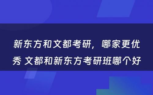 新东方和文都考研，哪家更优秀 文都和新东方考研班哪个好