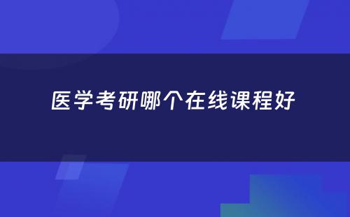 医学考研哪个在线课程好 