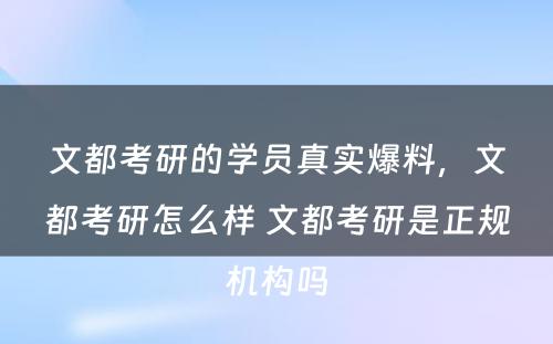 文都考研的学员真实爆料，文都考研怎么样 文都考研是正规机构吗