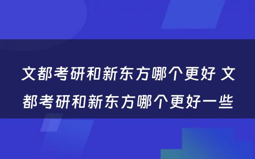 文都考研和新东方哪个更好 文都考研和新东方哪个更好一些