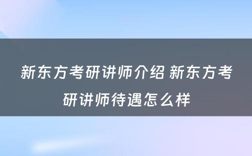 新东方考研讲师介绍 新东方考研讲师待遇怎么样