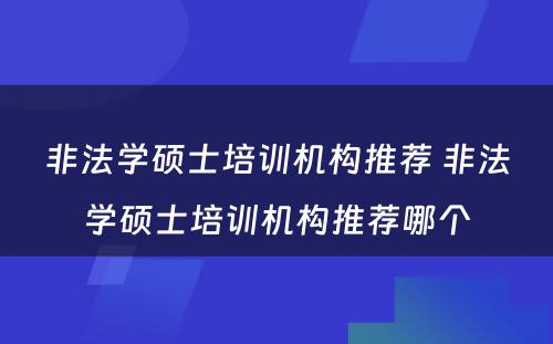 非法学硕士培训机构推荐 非法学硕士培训机构推荐哪个