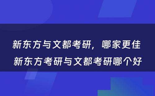 新东方与文都考研，哪家更佳 新东方考研与文都考研哪个好