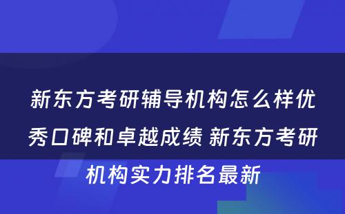 新东方考研辅导机构怎么样优秀口碑和卓越成绩 新东方考研机构实力排名最新