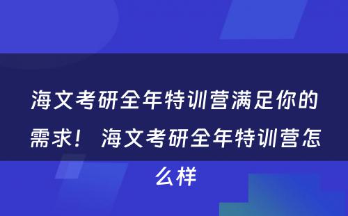 海文考研全年特训营满足你的需求！ 海文考研全年特训营怎么样