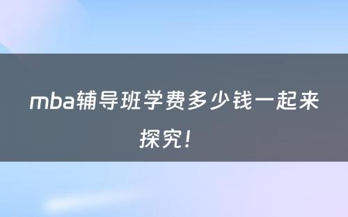 mba辅导班学费多少钱一起来探究！ 