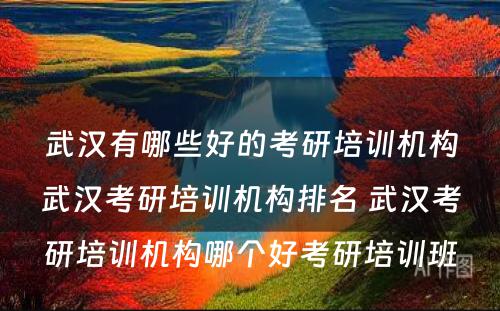 武汉有哪些好的考研培训机构武汉考研培训机构排名 武汉考研培训机构哪个好考研培训班