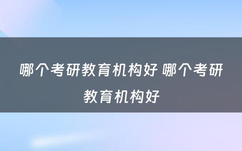 哪个考研教育机构好 哪个考研教育机构好