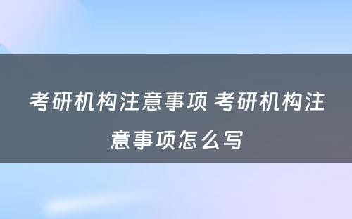 考研机构注意事项 考研机构注意事项怎么写