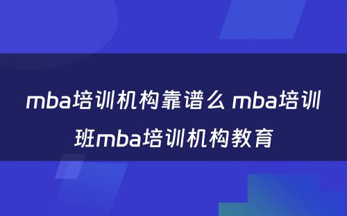 mba培训机构靠谱么 mba培训班mba培训机构教育