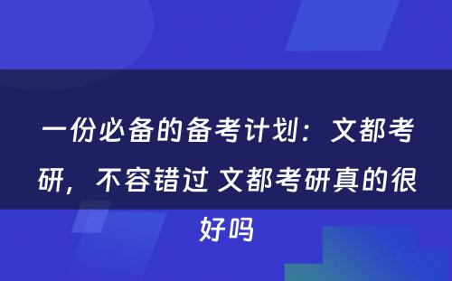 一份必备的备考计划：文都考研，不容错过 文都考研真的很好吗