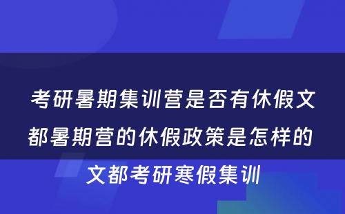 考研暑期集训营是否有休假文都暑期营的休假政策是怎样的 文都考研寒假集训