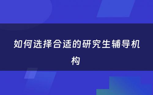 如何选择合适的研究生辅导机构 