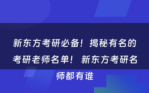 新东方考研必备！揭秘有名的考研老师名单！ 新东方考研名师都有谁