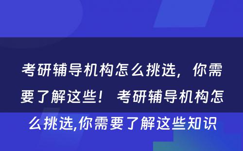 考研辅导机构怎么挑选，你需要了解这些！ 考研辅导机构怎么挑选,你需要了解这些知识