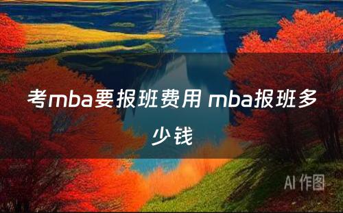 考mba要报班费用 mba报班多少钱