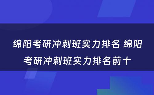 绵阳考研冲刺班实力排名 绵阳考研冲刺班实力排名前十