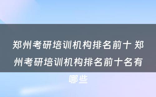 郑州考研培训机构排名前十 郑州考研培训机构排名前十名有哪些