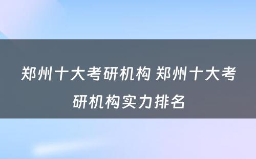 郑州十大考研机构 郑州十大考研机构实力排名