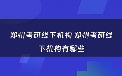 郑州考研线下机构 郑州考研线下机构有哪些