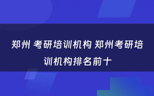 郑州 考研培训机构 郑州考研培训机构排名前十